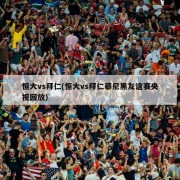 恒大vs拜仁(恒大vs拜仁慕尼黑友谊赛央视回放)