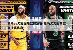 皇马vs尤文图斯欧冠决赛(皇马尤文图斯欧冠决赛阵容)
