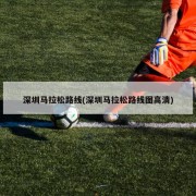 深圳马拉松路线(深圳马拉松路线图高清)