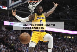 cctv5+今日现场直播(cctv5今日现场直播乒乓球比赛)