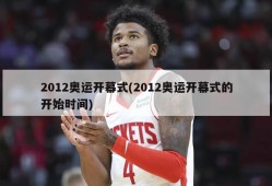 2012奥运开幕式(2012奥运开幕式的开始时间)