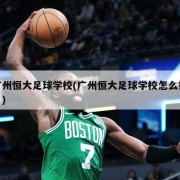 广州恒大足球学校(广州恒大足球学校怎么报名)