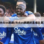 热火vs鹈鹕(热火vs鹈鹕的直播比赛)