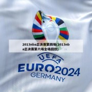 2013nba总决赛第四场(2013nba总决赛第六场全场回放)