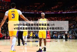 cctv5+在线直播观看现场直播(cctv5在线直播观看现场直播女足中国对荷兰)