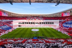 nba夏季联赛赛程(nba夏季联赛赛程回放)