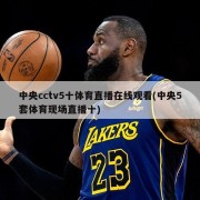 中央cctv5十体育直播在线观看(中央5套体育现场直播十)