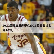 2022国足出线形势(2022国足出线形势12强)