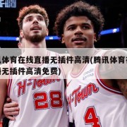 腾讯体育在线直播无插件高清(腾讯体育在线直播无插件高清免费)