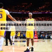湖南卫视在线直播观看(湖南卫视在线直播观看地址)