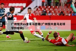 广州恒大vs皇家马德里(广州恒大皇马足球学校官网)