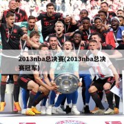 2013nba总决赛(2013nba总决赛冠军)