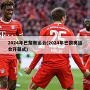 2024年巴黎奥运会(2024年巴黎奥运会开幕式)
