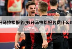 郑开马拉松报名(郑开马拉松报名费什么时候退)