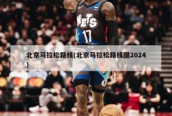 北京马拉松路线(北京马拉松路线图2024)