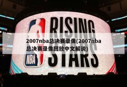 2007nba总决赛录像(2007nba总决赛录像回放中文解说)