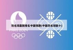 羽毛球最新排名中国领跑(中国羽毛球前十)