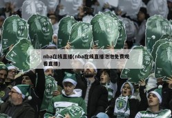 nba在线直播(nba在线直播泡泡免费观看直播)