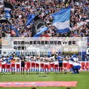 切尔西vs皇家马德里(切尔西 vs 皇家马德里)