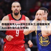 西雅图海湾人vs波特兰伐木工(西雅图海湾人vs洛杉矶fc比分预测)