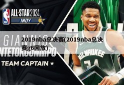 2019nba总决赛(2019nba总决赛g6回放)