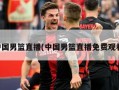 中国男篮直播(中国男篮直播免费观看)