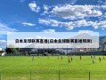 日本足球联赛直播(日本足球联赛直播预测)