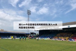 湖人vs今日直播在线观看回放(湖人vs太阳直播在线观看)