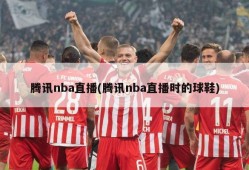 腾讯nba直播(腾讯nba直播时的球鞋)