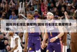 国际羽毛球比赛规则(国际羽毛球比赛规则详细)