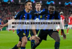 曼联对阿贾克斯(曼联阿贾克斯欧联杯决赛阵容)