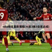 nba排名最新赛程(火箭3换3交易达成)