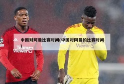 中国对阿曼比赛时间(中国对阿曼的比赛时间)