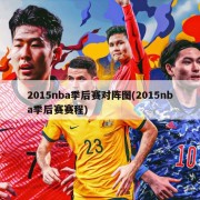 2015nba季后赛对阵图(2015nba季后赛赛程)
