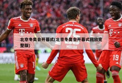 北京冬奥会开幕式(北京冬奥会开幕式回放完整版)