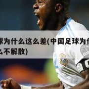 中国足球为什么这么差(中国足球为什么这么差为什么不解散)