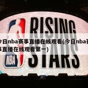 今日nba赛事直播在线观看(今日nba赛事直播在线观看第一)