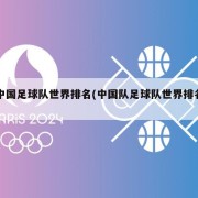 中国足球队世界排名(中国队足球队世界排名)