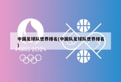 中国足球队世界排名(中国队足球队世界排名)