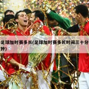 足球加时赛多长(足球加时赛多长时间三十分钟)