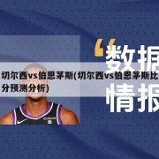 切尔西vs伯恩茅斯(切尔西vs伯恩茅斯比分预测分析)