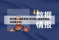 切尔西vs伯恩茅斯(切尔西vs伯恩茅斯比分预测分析)