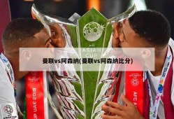 曼联vs阿森纳(曼联vs阿森纳比分)