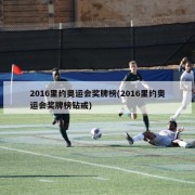 2016里约奥运会奖牌榜(2016里约奥运会奖牌榜钻戒)
