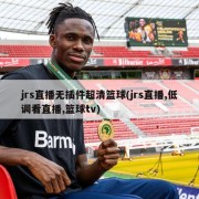 jrs直播无插件超清篮球(jrs直播,低调看直播,篮球tv)