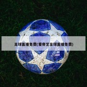 足球直播免费(爱奇艺足球直播免费)