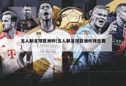 五人制足球亚洲杯(五人制足球亚洲杯预选赛)