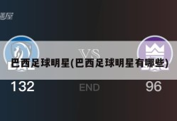 巴西足球明星(巴西足球明星有哪些)