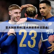 意大利世界杯(意大利世界杯主题曲)