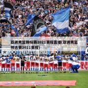 亚洲男篮锦标赛2021赛程直播(亚洲男篮预选赛2021赛程)